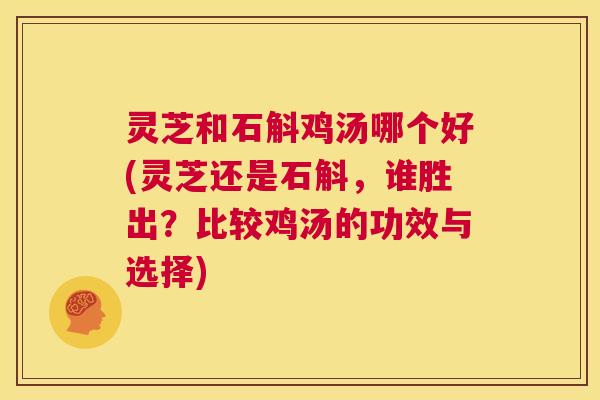 灵芝和石斛鸡汤哪个好(灵芝还是石斛,谁胜出?比较鸡汤的功效与选择) 第1张 灵芝和石斛鸡汤哪个好(灵芝还是石斛,谁胜出?比较鸡汤的功效与选择) 第1张