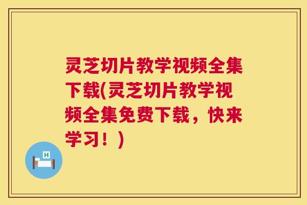 灵芝切片教学视频全集下载(灵芝切片教学视频全集免费下载,快来学习!) 第1张 灵芝切片教学视频全集下载(灵芝切片教学视频全集免费下载,快来学习!) 第1张