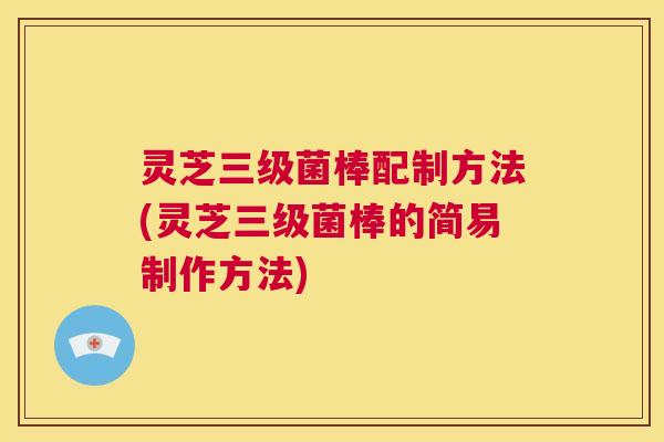 灵芝三级菌棒配制方法(灵芝三级菌棒的简易制作方法) 第1张 灵芝三级菌棒配制方法(灵芝三级菌棒的简易制作方法) 第1张