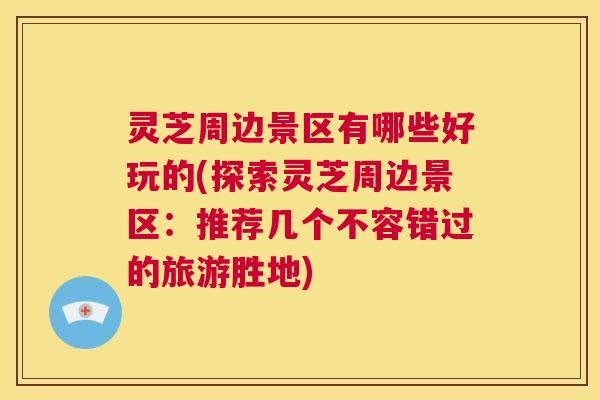 灵芝周边景区有哪些好玩的(探索灵芝周边景区:推荐几个不容错过的旅游胜地) 第1张 灵芝周边景区有哪些好玩的(探索灵芝周边景区:推荐几个不容错过的旅游胜地) 第1张