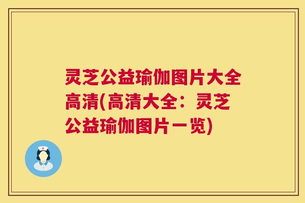 灵芝公益瑜伽图片大全高清(高清大全:灵芝公益瑜伽图片一览) 第1张 灵芝公益瑜伽图片大全高清(高清大全:灵芝公益瑜伽图片一览) 第1张