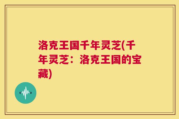 洛克王国千年灵芝(千年灵芝：洛克王国的宝藏)  第1张