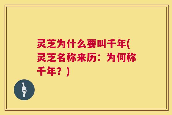 灵芝为什么要叫千年(灵芝名称来历：为何称千年？)  第1张