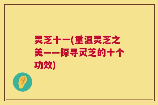 灵芝十一(重温灵芝之美——探寻灵芝的十个功效)  第1张