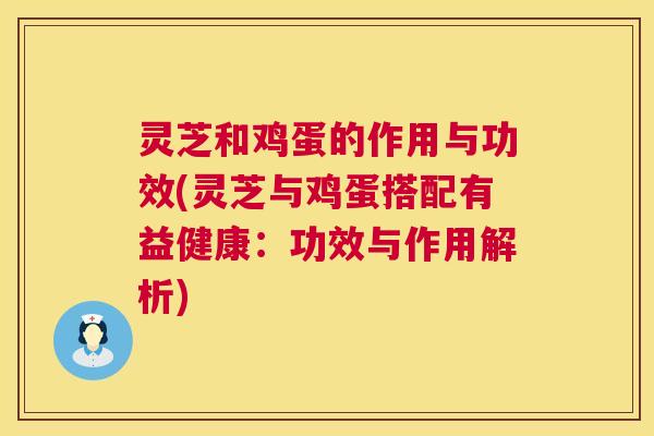 灵芝和鸡蛋的作用与功效(灵芝与鸡蛋搭配有益健康:功效与作用解析) 第1张 灵芝和鸡蛋的作用与功效(灵芝与鸡蛋搭配有益健康:功效与作用解析) 第1张