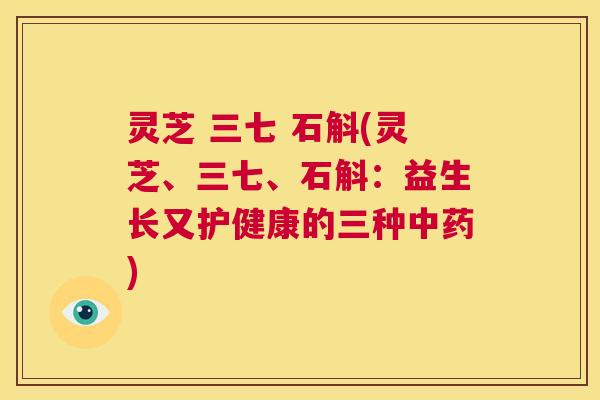 灵芝 三七 石斛(灵芝、三七、石斛:益生长又护健康的三种中药) 第1张 灵芝 三七 石斛(灵芝、三七、石斛:益生长又护健康的三种中药) 第1张