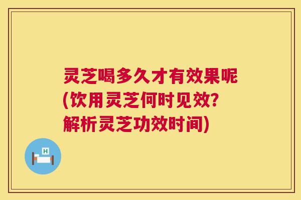 灵芝喝多久才有效果呢(饮用灵芝何时见效?解析灵芝功效时间) 第1张 灵芝喝多久才有效果呢(饮用灵芝何时见效?解析灵芝功效时间) 第1张