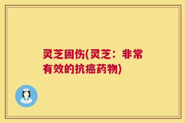 灵芝固伤(灵芝:非常有效的抗癌药物) 第1张 灵芝固伤(灵芝:非常有效的抗癌药物) 第1张