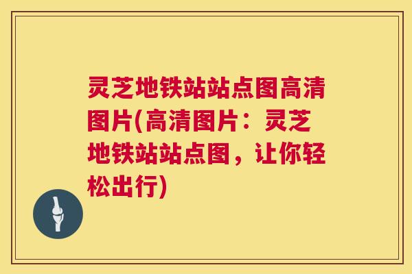 灵芝地铁站站点图高清图片(高清图片:灵芝地铁站站点图,让你轻松出行) 第1张 灵芝地铁站站点图高清图片(高清图片:灵芝地铁站站点图,让你轻松出行) 第1张