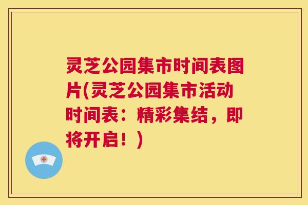 灵芝公园集市时间表图片(灵芝公园集市活动时间表:精彩集结,即将开启!) 第1张 灵芝公园集市时间表图片(灵芝公园集市活动时间表:精彩集结,即将开启!) 第1张