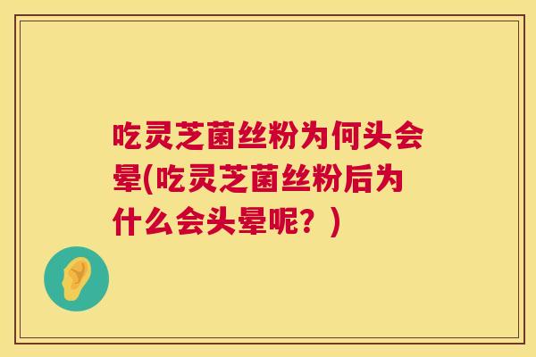 吃灵芝菌丝粉为何头会晕(吃灵芝菌丝粉后为什么会头晕呢?) 第1张 吃灵芝菌丝粉为何头会晕(吃灵芝菌丝粉后为什么会头晕呢?) 第1张