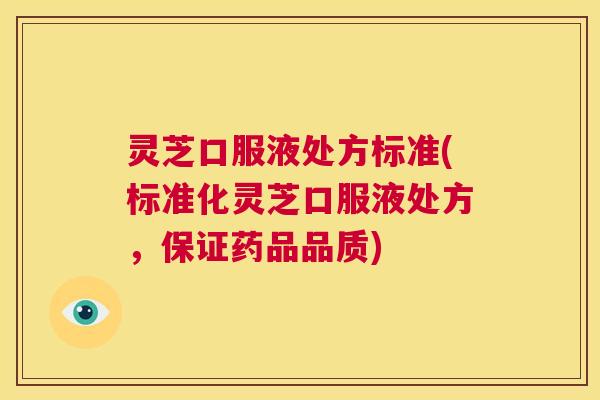 灵芝口服液处方标准(标准化灵芝口服液处方,保证药品品质) 第1张 灵芝口服液处方标准(标准化灵芝口服液处方,保证药品品质) 第1张