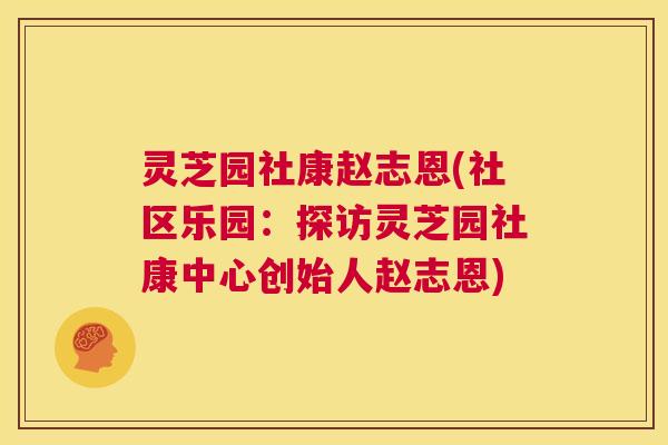 灵芝园社康赵志恩(社区乐园:探访灵芝园社康中心创始人赵志恩) 第1张 灵芝园社康赵志恩(社区乐园:探访灵芝园社康中心创始人赵志恩) 第1张