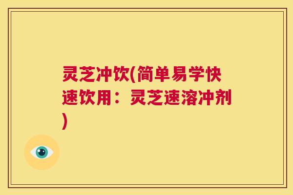 灵芝冲饮(简单易学快速饮用:灵芝速溶冲剂) 第1张 灵芝冲饮(简单易学快速饮用:灵芝速溶冲剂) 第1张