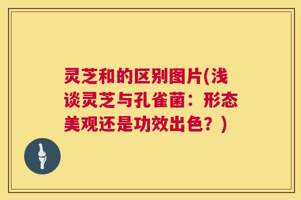 灵芝和的区别图片(浅谈灵芝与孔雀菌:形态美观还是功效出色?) 第1张 灵芝和的区别图片(浅谈灵芝与孔雀菌:形态美观还是功效出色?) 第1张