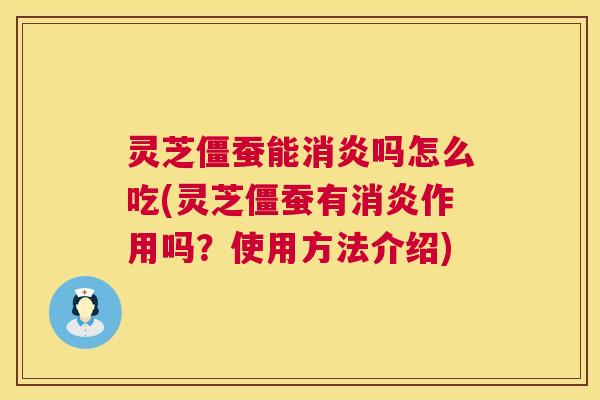 灵芝僵蚕能消炎吗怎么吃(灵芝僵蚕有消炎作用吗?使用方法介绍) 第1张 灵芝僵蚕能消炎吗怎么吃(灵芝僵蚕有消炎作用吗?使用方法介绍) 第1张