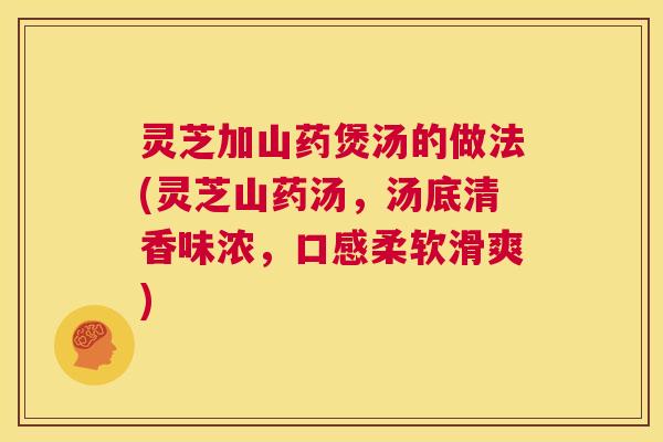 灵芝加山药煲汤的做法(灵芝山药汤,汤底清香味浓,口感柔软滑爽) 第1张 灵芝加山药煲汤的做法(灵芝山药汤,汤底清香味浓,口感柔软滑爽) 第1张
