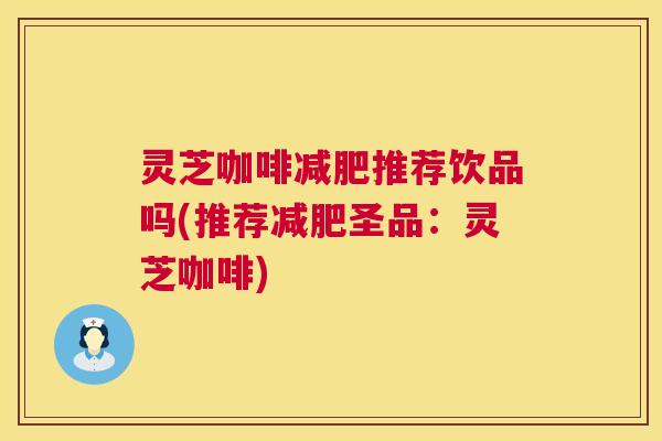 灵芝咖啡减肥推荐饮品吗(推荐减肥圣品:灵芝咖啡) 第1张 灵芝咖啡减肥推荐饮品吗(推荐减肥圣品:灵芝咖啡) 第1张