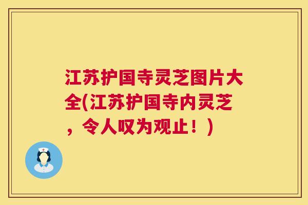 江苏护国寺灵芝图片大全(江苏护国寺内灵芝，令人叹为观止！)  第1张