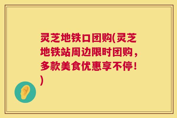 灵芝地铁口团购(灵芝地铁站周边限时团购,多款美食优惠享不停!) 第1张 灵芝地铁口团购(灵芝地铁站周边限时团购,多款美食优惠享不停!) 第1张