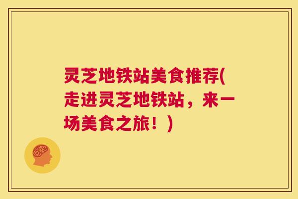 灵芝地铁站美食推荐(走进灵芝地铁站,来一场美食之旅!) 第1张 灵芝地铁站美食推荐(走进灵芝地铁站,来一场美食之旅!) 第1张