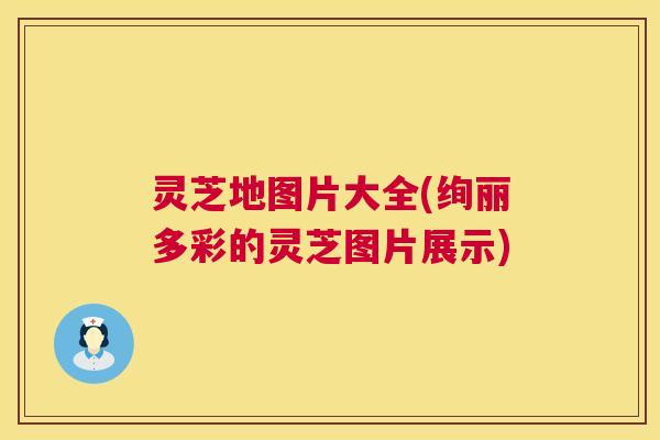 灵芝地图片大全(绚丽多彩的灵芝图片展示) 第1张 灵芝地图片大全(绚丽多彩的灵芝图片展示) 第1张