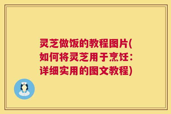 灵芝做饭的教程图片(如何将灵芝用于烹饪：详细实用的图文教程)  第1张