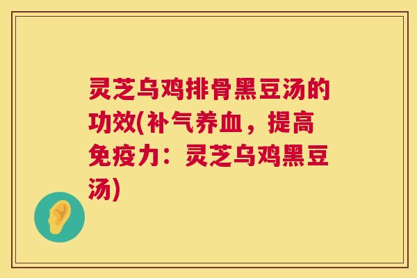 灵芝乌鸡排骨黑豆汤的功效(补气养血,提高免疫力:灵芝乌鸡黑豆汤) 第1张 灵芝乌鸡排骨黑豆汤的功效(补气养血,提高免疫力:灵芝乌鸡黑豆汤) 第1张