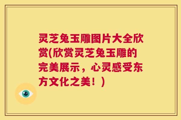 灵芝兔玉雕图片大全欣赏(欣赏灵芝兔玉雕的完美展示，心灵感受东方文化之美！)  第1张