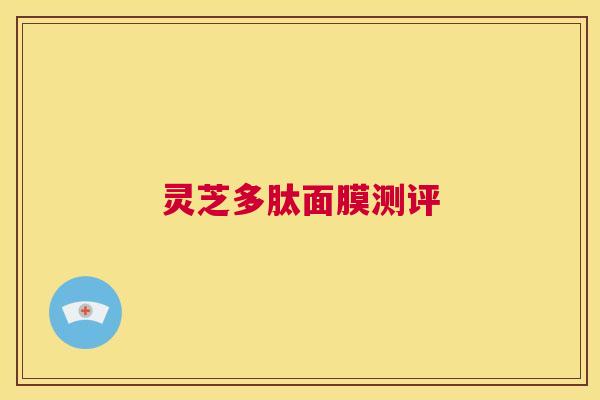 灵芝多肽面膜测评  第1张