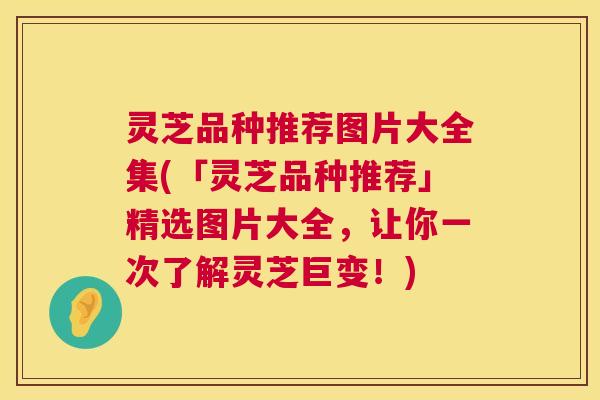 灵芝品种推荐图片大全集(「灵芝品种推荐」精选图片大全,让你一次了解灵芝巨变!) 第1张 灵芝品种推荐图片大全集(「灵芝品种推荐」精选图片大全,让你一次了解灵芝巨变!) 第1张