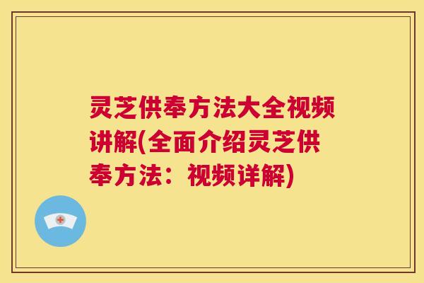 灵芝供奉方法大全视频讲解(全面介绍灵芝供奉方法:视频详解) 第1张 灵芝供奉方法大全视频讲解(全面介绍灵芝供奉方法:视频详解) 第1张
