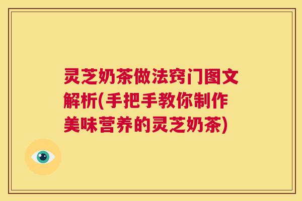 灵芝奶茶做法窍门图文解析(手把手教你制作美味营养的灵芝奶茶) 第1张 灵芝奶茶做法窍门图文解析(手把手教你制作美味营养的灵芝奶茶) 第1张