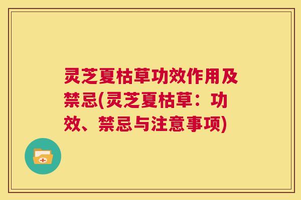 灵芝夏枯草功效作用及禁忌(灵芝夏枯草:功效、禁忌与注意事项) 第1张 灵芝夏枯草功效作用及禁忌(灵芝夏枯草:功效、禁忌与注意事项) 第1张