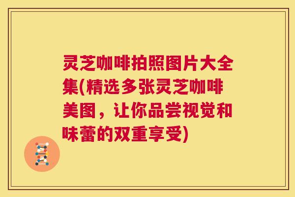 灵芝咖啡拍照图片大全集(精选多张灵芝咖啡美图，让你品尝视觉和味蕾的双重享受)  第1张