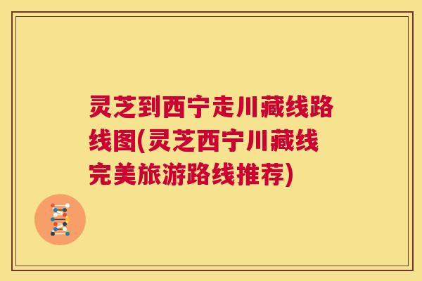 灵芝到西宁走川藏线路线图(灵芝西宁川藏线完美旅游路线推荐)  第1张