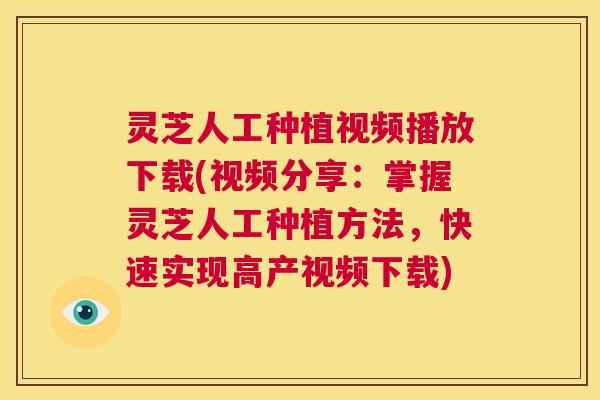 灵芝人工种植视频播放下载(视频分享:掌握灵芝人工种植方法,快速实现高产视频下载) 第1张 灵芝人工种植视频播放下载(视频分享:掌握灵芝人工种植方法,快速实现高产视频下载) 第1张