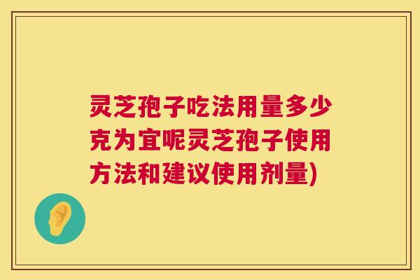 灵芝孢子吃法用量多少克为宜呢灵芝孢子使用方法和建议使用剂量) 第1张 灵芝孢子吃法用量多少克为宜呢灵芝孢子使用方法和建议使用剂量) 第1张