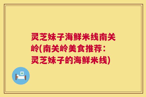 灵芝妹子海鲜米线南关岭(南关岭美食推荐:灵芝妹子的海鲜米线) 第1张 灵芝妹子海鲜米线南关岭(南关岭美食推荐:灵芝妹子的海鲜米线) 第1张