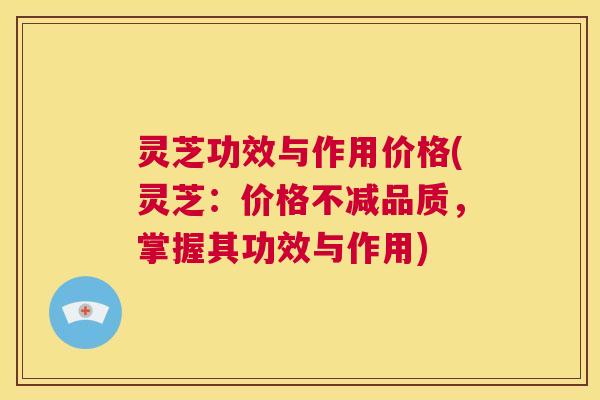 灵芝功效与作用价格(灵芝:价格不减品质,掌握其功效与作用) 第1张 灵芝功效与作用价格(灵芝:价格不减品质,掌握其功效与作用) 第1张
