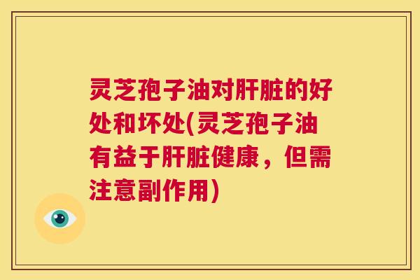 灵芝孢子油对肝脏的好处和坏处(灵芝孢子油有益于肝脏健康,但需注意副作用) 第1张 灵芝孢子油对肝脏的好处和坏处(灵芝孢子油有益于肝脏健康,但需注意副作用) 第1张