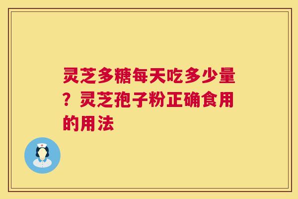 灵芝多糖每天吃多少量？灵芝孢子粉正确食用的用法  第1张