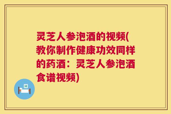 灵芝人参泡酒的视频(教你制作健康功效同样的药酒:灵芝人参泡酒食谱视频) 第1张 灵芝人参泡酒的视频(教你制作健康功效同样的药酒:灵芝人参泡酒食谱视频) 第1张