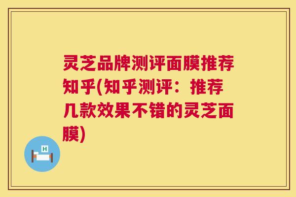 灵芝品牌测评面膜推荐知乎(知乎测评:推荐几款效果不错的灵芝面膜) 第1张 灵芝品牌测评面膜推荐知乎(知乎测评:推荐几款效果不错的灵芝面膜) 第1张