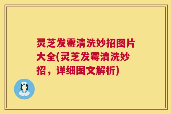 灵芝发霉清洗妙招图片大全(灵芝发霉清洗妙招,详细图文解析) 第1张 灵芝发霉清洗妙招图片大全(灵芝发霉清洗妙招,详细图文解析) 第1张