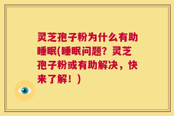 灵芝孢子粉为什么有助睡眠(睡眠问题？灵芝孢子粉或有助解决，快来了解！)  第1张
