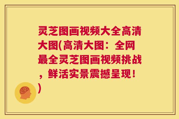 灵芝图画视频大全高清大图(高清大图:全网最全灵芝图画视频挑战,鲜活实景震撼呈现!) 第1张 灵芝图画视频大全高清大图(高清大图:全网最全灵芝图画视频挑战,鲜活实景震撼呈现!) 第1张