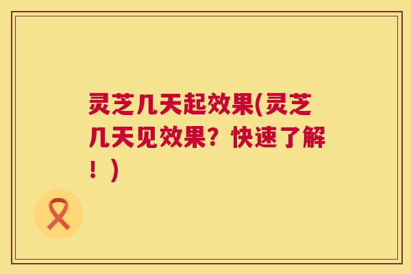 灵芝几天起效果(灵芝几天见效果?快速了解!) 第1张 灵芝几天起效果(灵芝几天见效果?快速了解!) 第1张