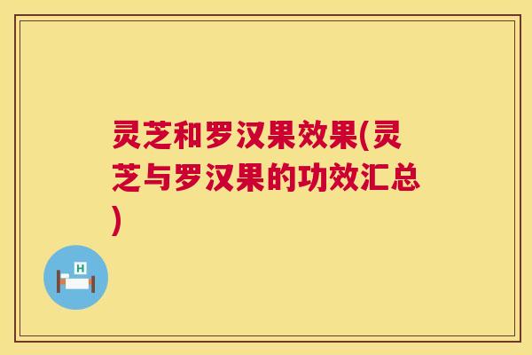 灵芝和罗汉果效果(灵芝与罗汉果的功效汇总) 第1张 灵芝和罗汉果效果(灵芝与罗汉果的功效汇总) 第1张