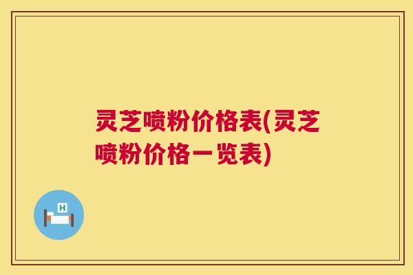 灵芝喷粉价格表(灵芝喷粉价格一览表) 第1张 灵芝喷粉价格表(灵芝喷粉价格一览表) 第1张